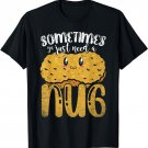 Sometimes Ya Just Need A Nug Funny Chicken Nugget T-Shirt