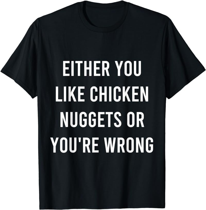 Either You Like Chicken Nuggets Or You're Wrong Funny Food T-Shirt
