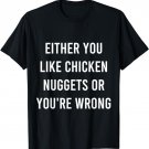 Either You Like Chicken Nuggets Or You're Wrong Funny Food T-Shirt