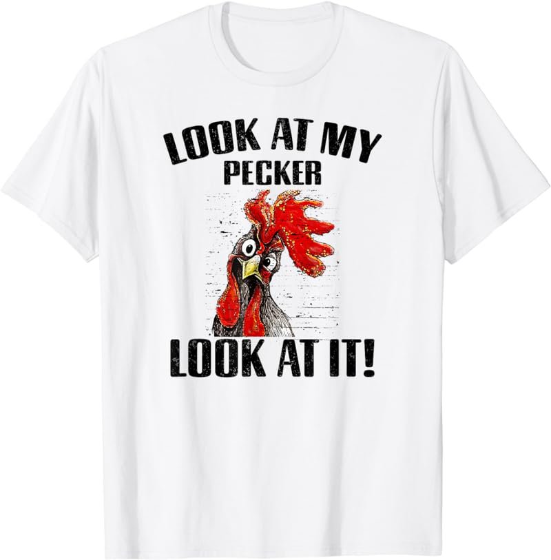 Look At My Pecker Look At It, Funny Chicken Design Gift T-Shirt