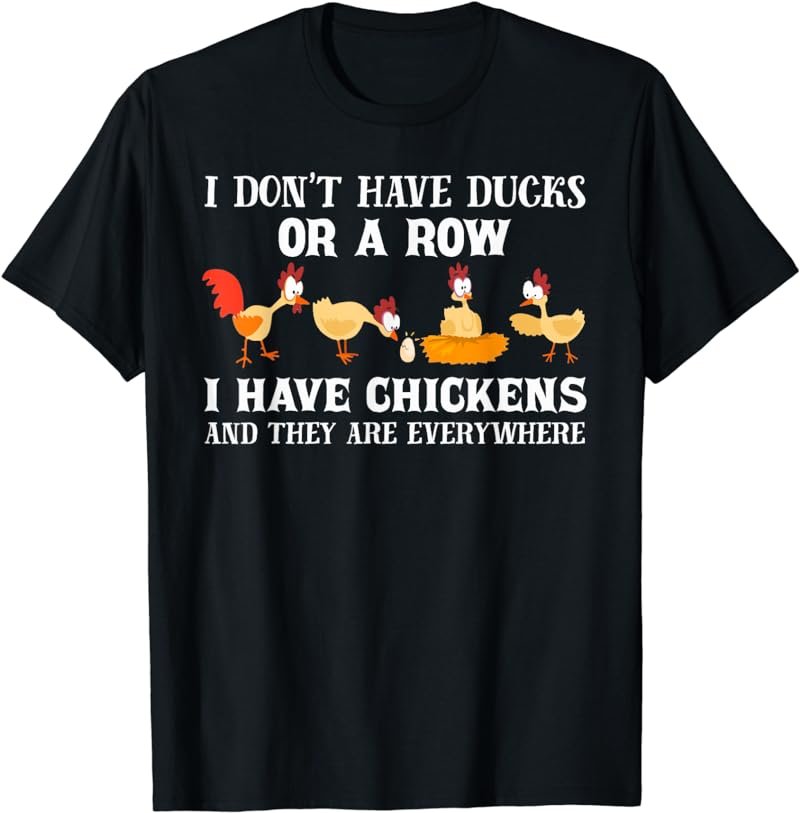 I don't have ducks or a row, I have chickens are everywhere T-Shirt