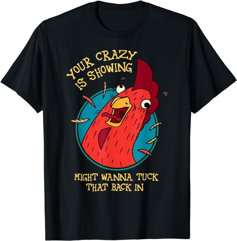 Your Crazy is Showing Might Wanna Tuck That Back In Chicken T-Shirt