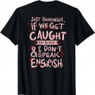 Just remember if we get caught meaning T Shirt
