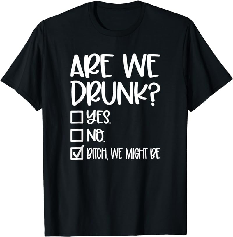 Are We Drunk Bitch We Might Be, Girls Weekend T-Shirt