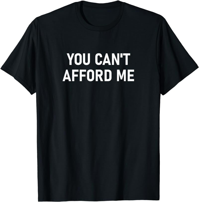 You Can't Afford Me, Funny, Jokes, Sarcastic T-Shirt