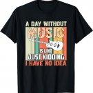 A Day Without Music Is Like Just Kidding I Have No Idea T-Shirt