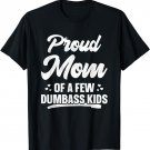 Proud Mom Of A Few Dumbass Kids Shirt Funny Mother's Day T-Shirt