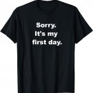 Sorry It's My First Day T-shirt | Funny Gag Work Shirt
