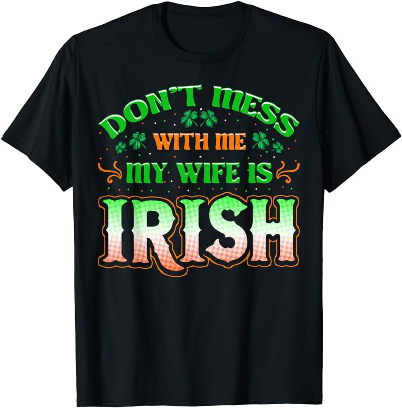 Don't You Mess With Me My Wife's Irish Saint Patrick's Day T-Shirt