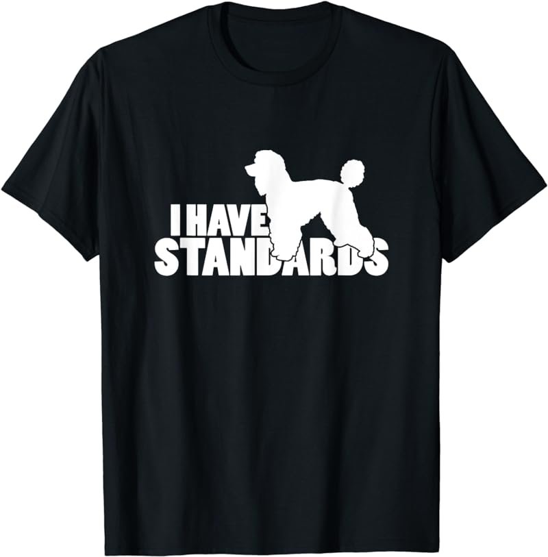 I Have Standards - A Funny Standard Poodle T-Shirt