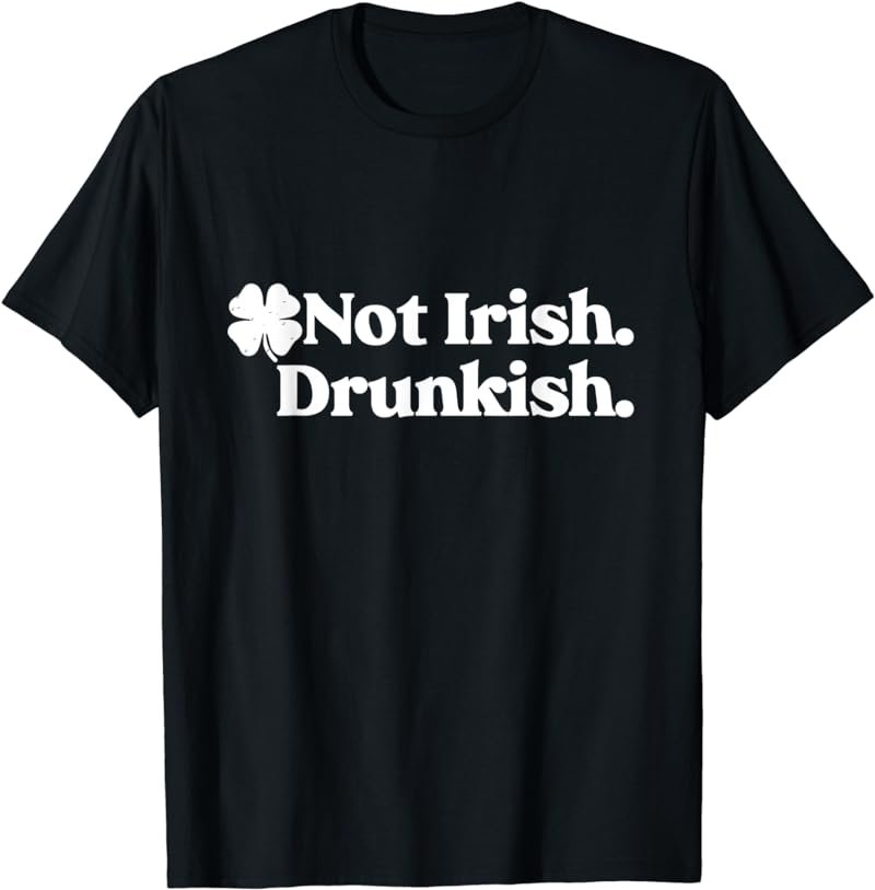 GGT Not Irish Drunkish Pattys Day Clover Party Drinking T-Shirt