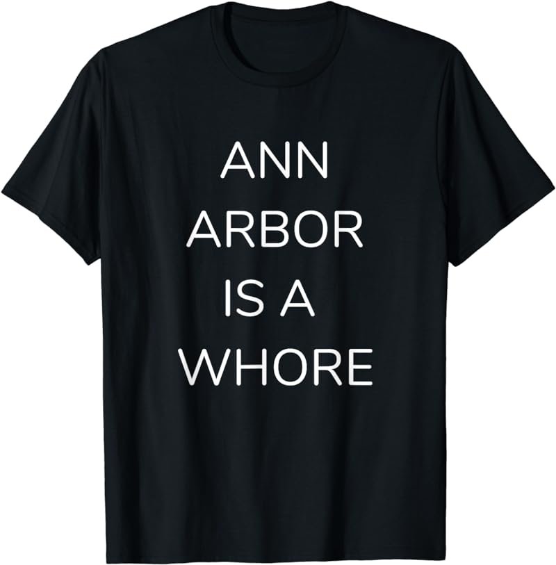 ANN ARBOR IS A WHORE TSHIRT TEE T-SHIRT GAMEDAY ATTIRE T-Shirt