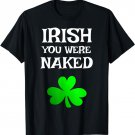 Irish You Were Naked Funny St. Saint Patrick's Day T-Shirt