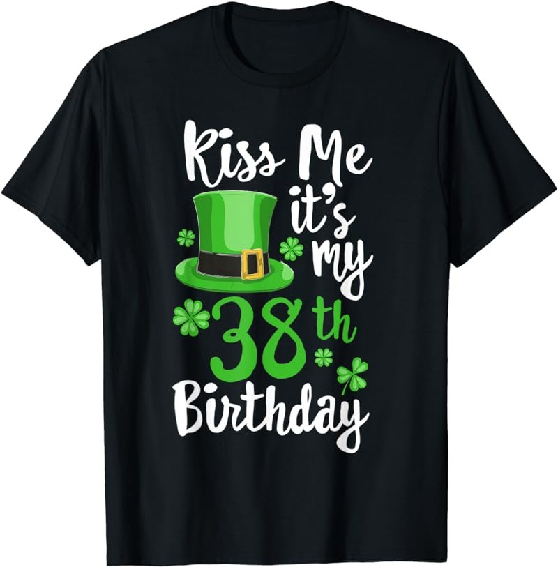 Kiss me it's my 38th Birthday St Patricks Day Shamrock Gift T-Shirt