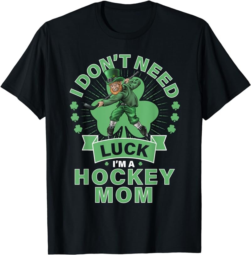 Don't Need Luck Hockey Mom Shirt St Patrick's Day