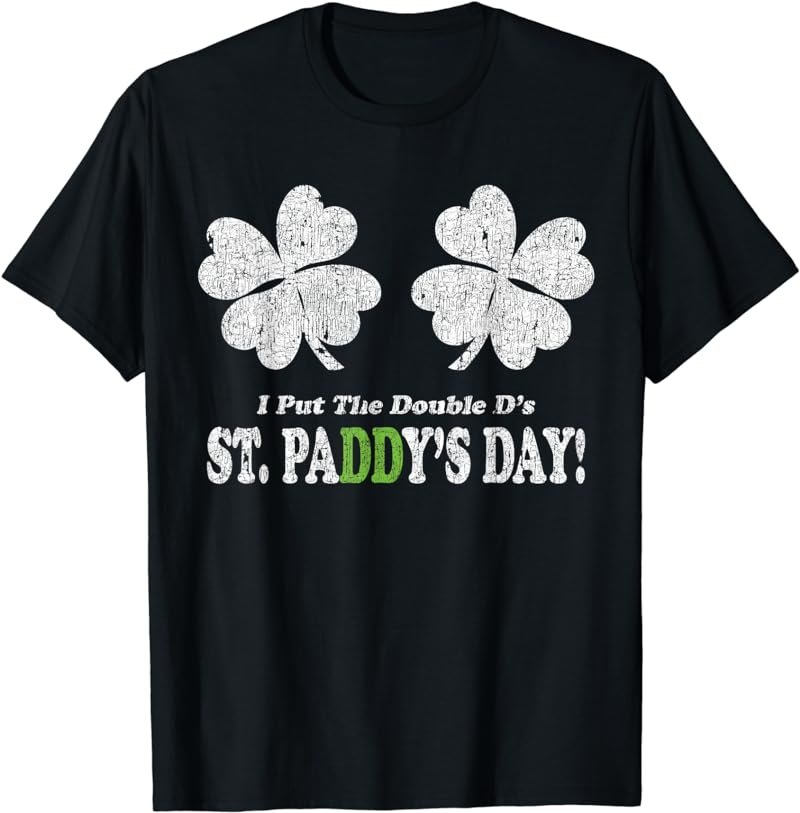 I Put the Double D's in St. Paddy's Day Funny Parade T-Shirt T-Shirt