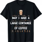 May I Have A Large Container Of Coffee Math Pi day T-Shirt