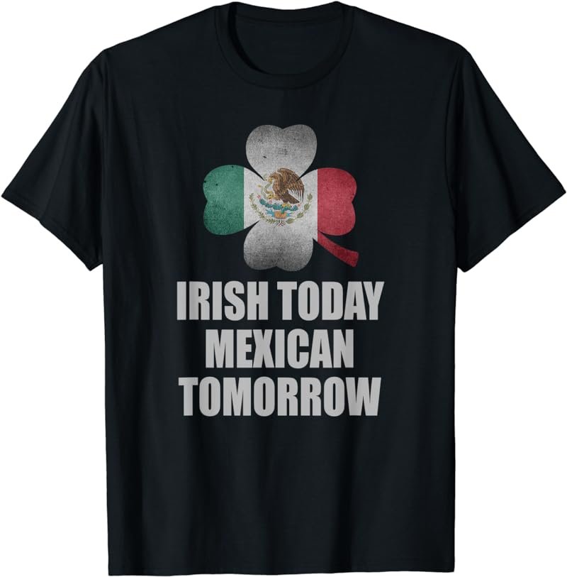 Funny Irish Today Mexican Tomorrow Mexican Flag Shirt