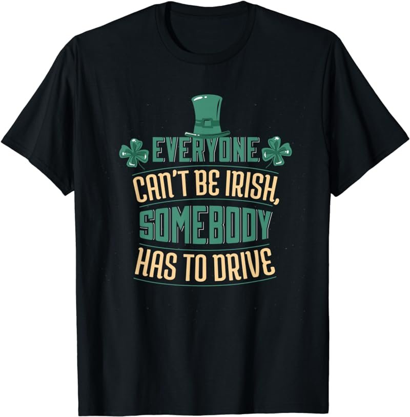 Everyone Can't Be Irish Someone has to Drive St Patrick's T-Shirt