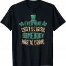 Everyone Can't Be Irish Someone has to Drive St Patrick's T-Shirt