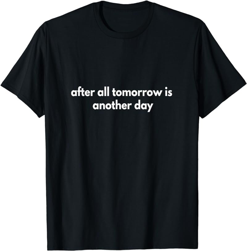 after all tomorrow is another day T-Shirt