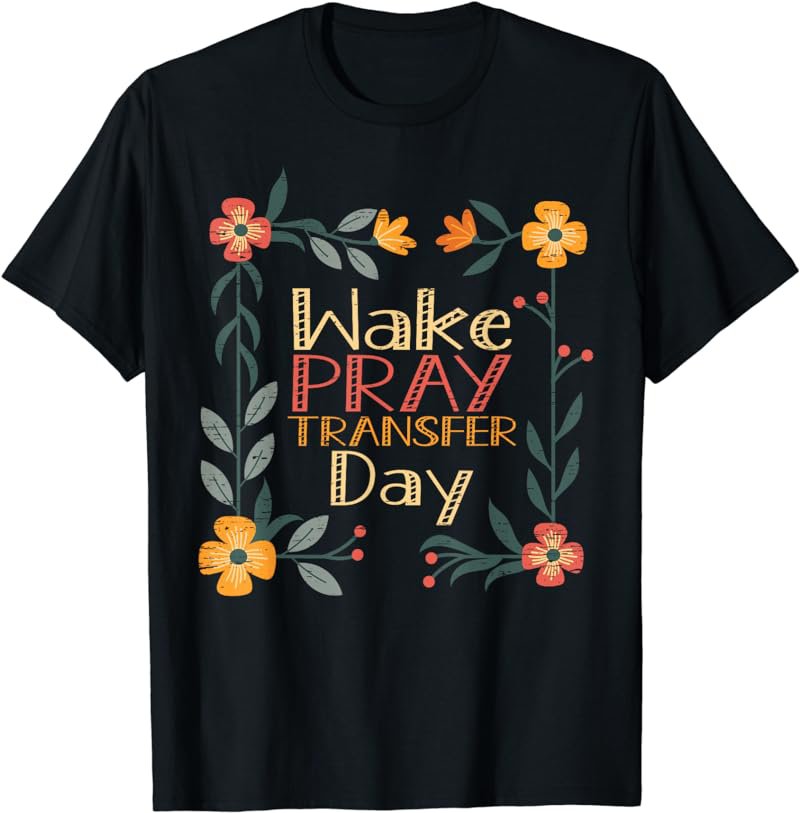 Wake Pray Transfer Day For An IVF Mom T-Shirt