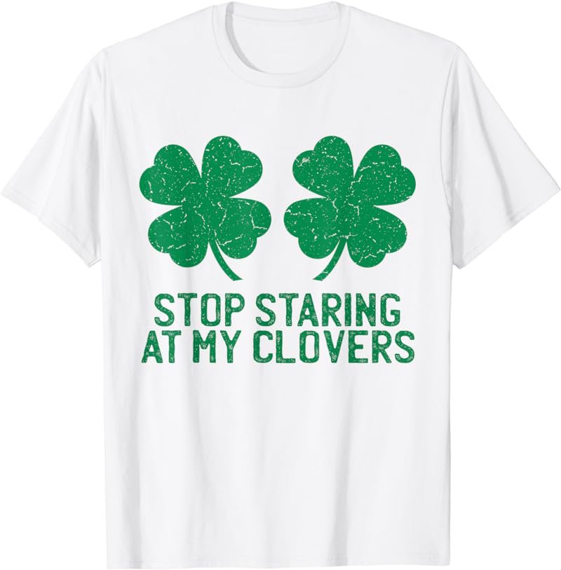 Stop Staring at My Clovers Funny St Patricks Day Shirt Women T-Shirt