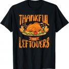 Thankful For Leftovers Thanksgiving Turkey Day Funny T-Shirt