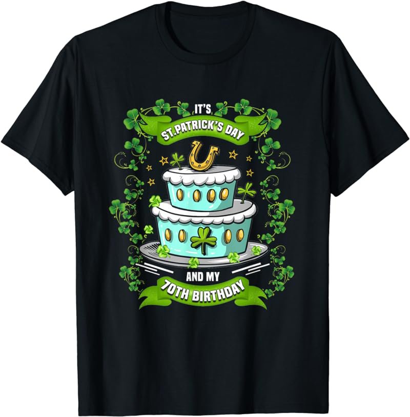 It's St.Patrick Day And My 70th Birthday T-Shirt
