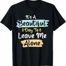 Its A Beautiful Day To Leave Me Alone T-Shirt