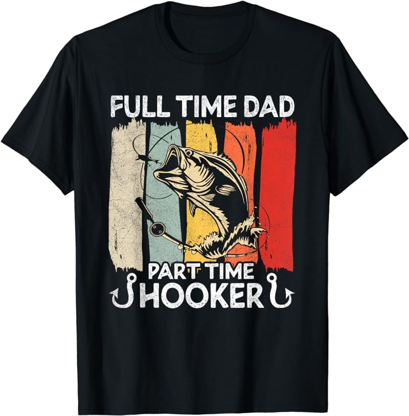 Full Time Dad Part Time Hooker - Fishing Lovers Dad Funny T-Shirt