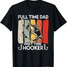 Full Time Dad Part Time Hooker - Fishing Lovers Dad Funny T-Shirt