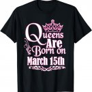 Queens Are Born On March 15th Funny Birthday T-Shirt T-Shirt