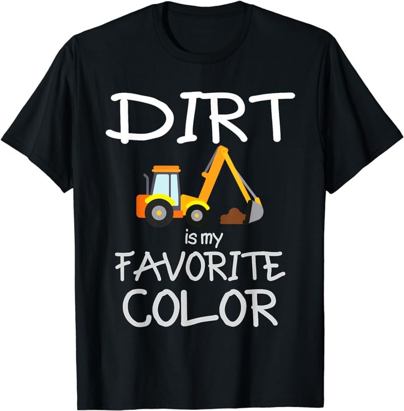 Dirt is My Favorite Color Digger Construction T-Shirt