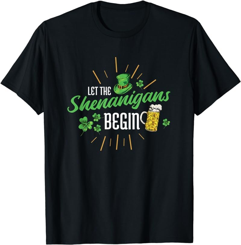 LET THE SHENANIGANS BEGIN St patricks day st paddys day T-Shirt