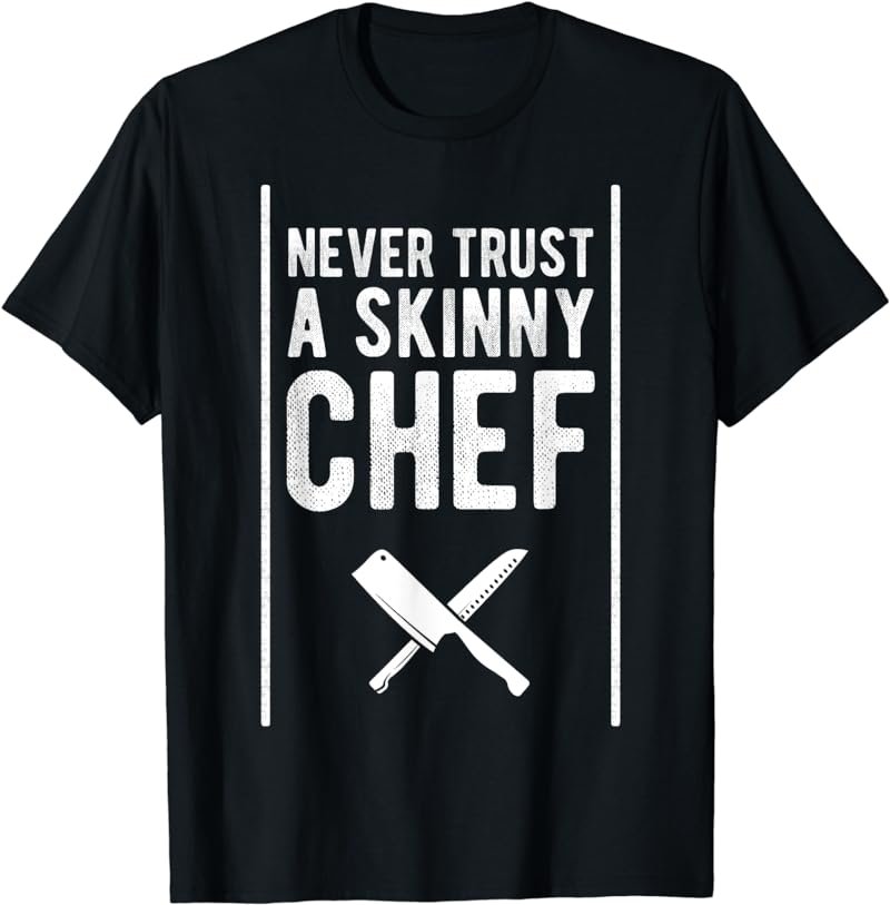 Funny Never Trust A Skinny Chef Gift for Cooking Lover T-Shirt