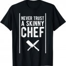 Funny Never Trust A Skinny Chef Gift for Cooking Lover T-Shirt