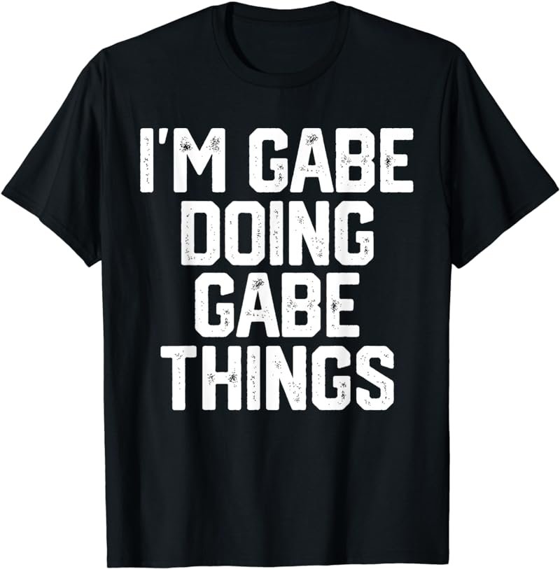 I'M GABE DOING GABE THINGS Funny Father's Day Gift Dad Men T-Shirt