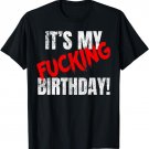 It's My Fucking Birthday Funny Party B-Day T-Shirt