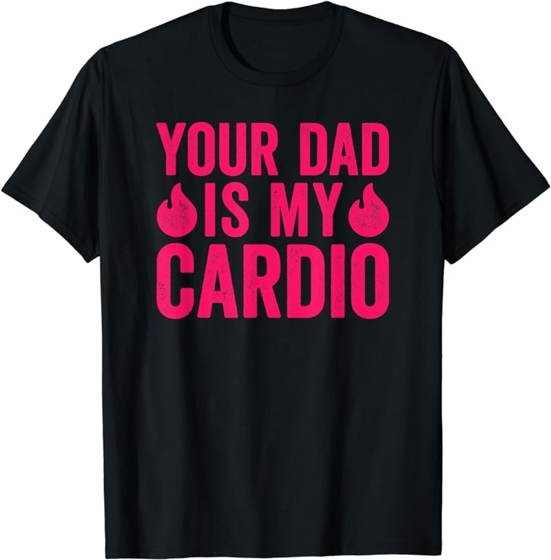 Your Dad Is My Cardio T-Shirt