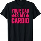 Your Dad Is My Cardio T-Shirt