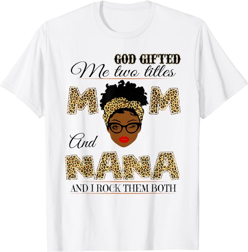 God gifted me two titles mom and nana and I rock them both T-Shirt