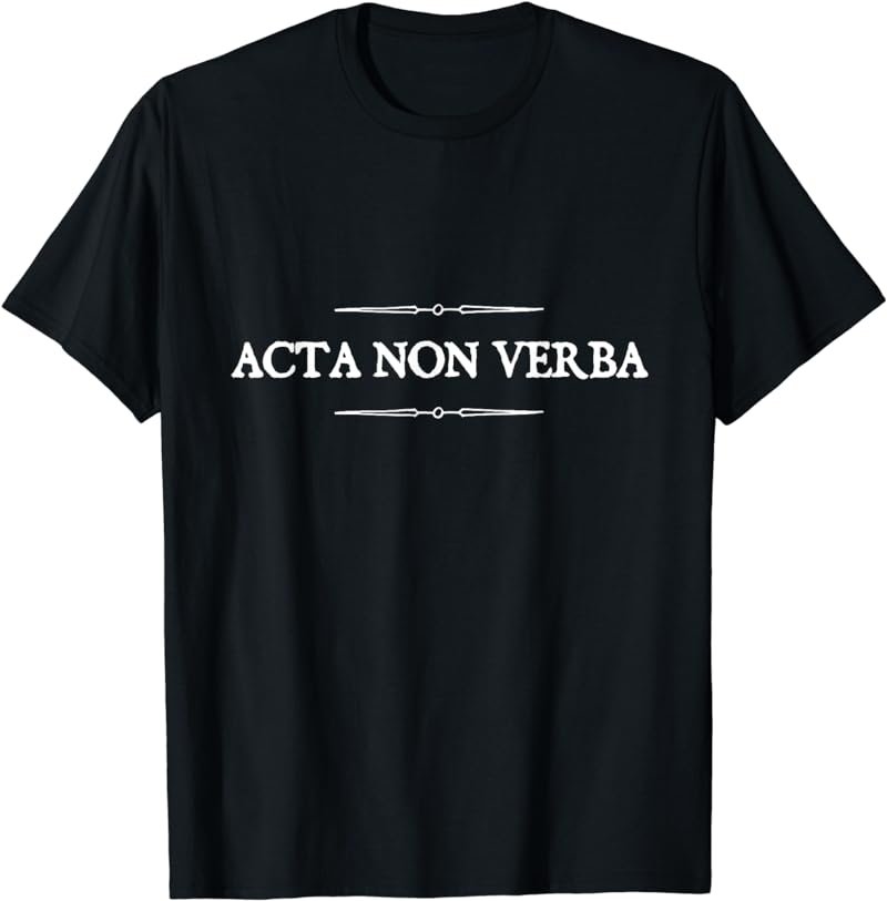 Acta non verba - Actions, not words Latin Proverb Shirt