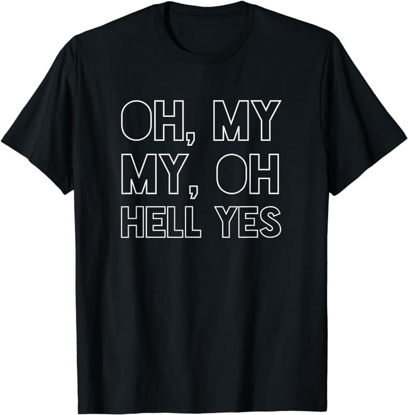 Oh, My My, Oh Hell Yes Classic Rock Song Funny T-shirt