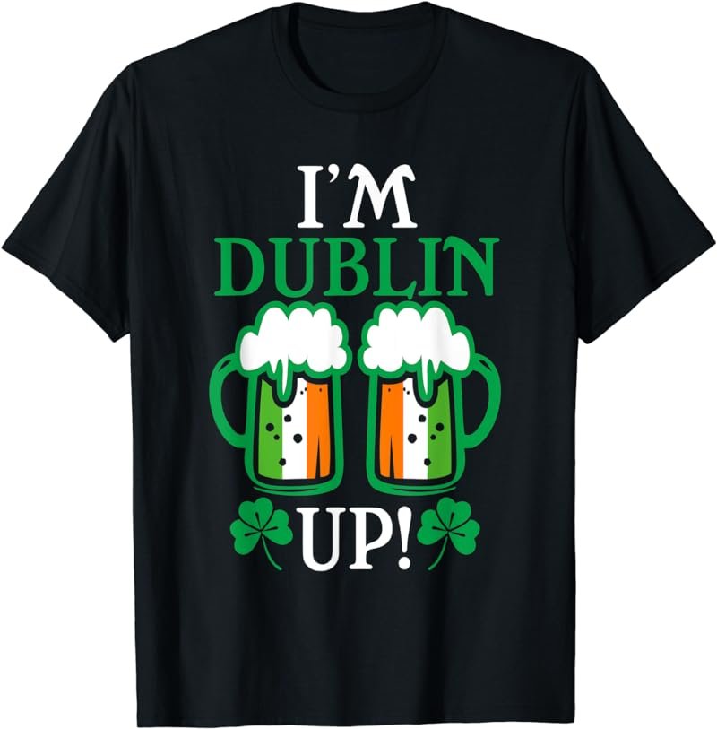 I'm Dublin Up Irish Flag St Patrick&acirc;��s Day Beer Drinking Puns T-Shirt