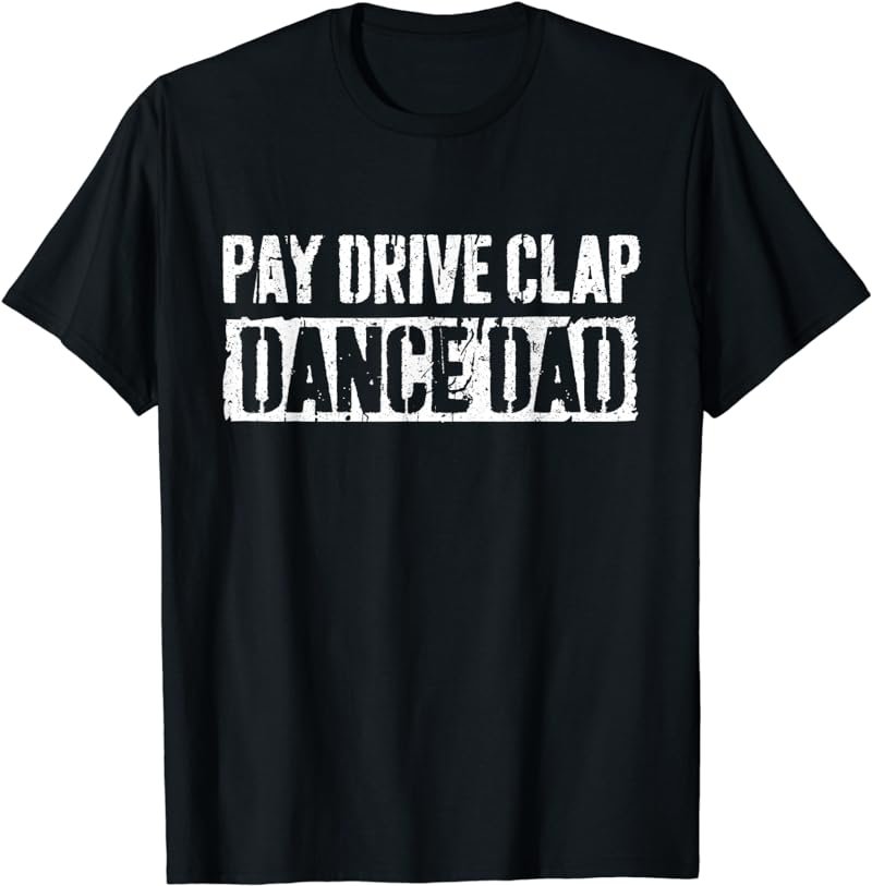 Pay Drive Clap Dance Dad T-Shirt Father's Day Shirt T-Shirt
