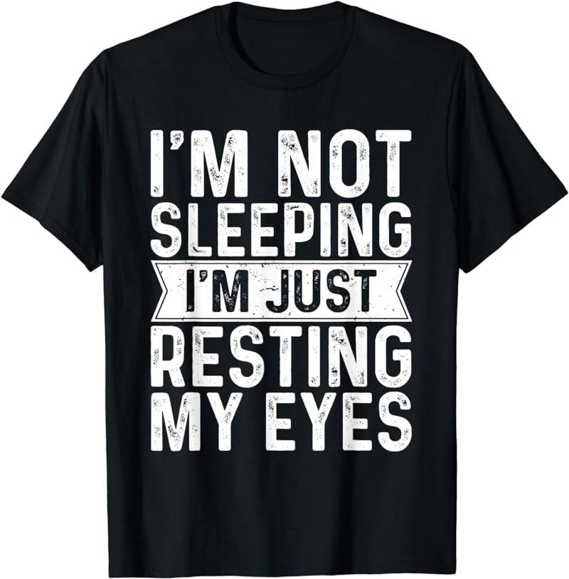 Im Not Sleeping Im Resting My Eyes Shirt Fathers Day Idea T-Shirt