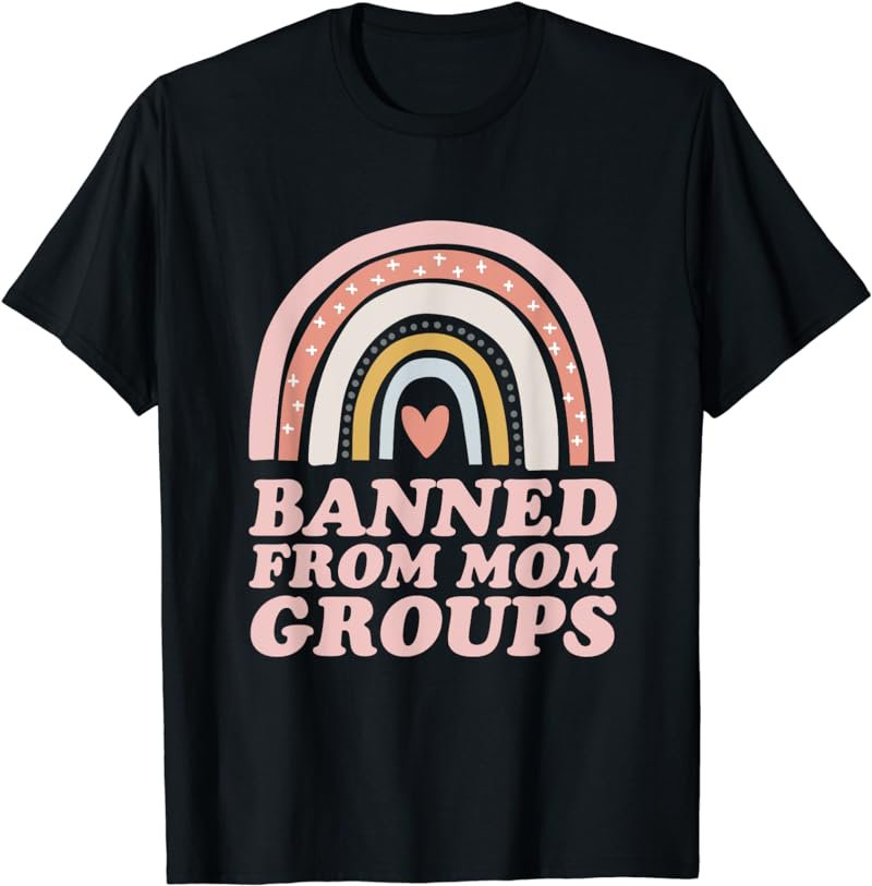 Banned From Mom Groups - Funny Mother T-Shirt