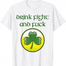 Drink, fight and Fuck Irish Shamrock St Patricks Day T-Shirt