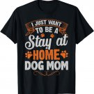 I just want to be stay at home dog mom for lover Mothers Day T-Shirt